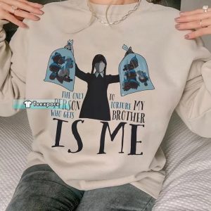 The only person who gets to torture my brother is me – Wednesday Addams Shirt