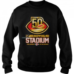 50 At Arrowhead Stadium The Loudest In The World Chiefs Sweatshirt