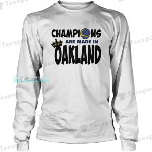 Golden State Warriors Champions Are Made In Oakland Long Sleeve Shirt