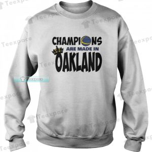 Golden State Warriors Champions Are Made In Oakland Sweatshirt