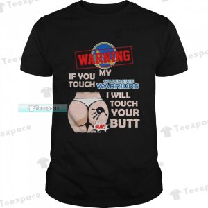 Golden State Warriors Warning If You Touch My Team I Will Touch Your Butt Unisex T Shirt