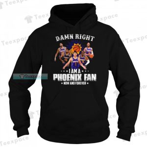 Phoenix Suns Damn Right I Am A Suns Fan Now And Forever Hoodie