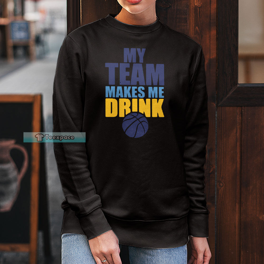 Denver Nuggets My Team Makes Me Drink Long Sleeve Shirt